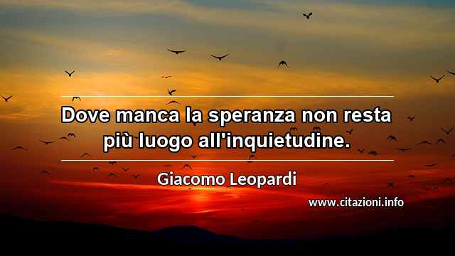 “Dove manca la speranza non resta più luogo all'inquietudine.”