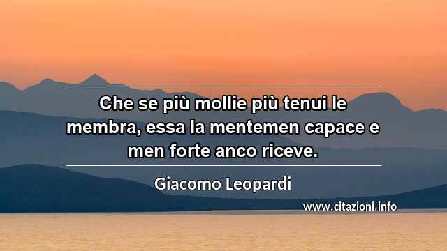 “Che se più mollie più tenui le membra, essa la mentemen capace e men forte anco riceve.”