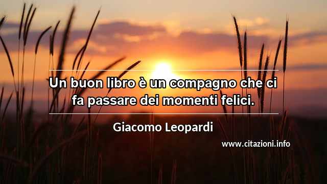 “Un buon libro è un compagno che ci fa passare dei momenti felici.”