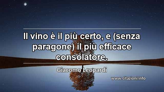 “Il vino è il più certo, e (senza paragone) il più efficace consolatore.”