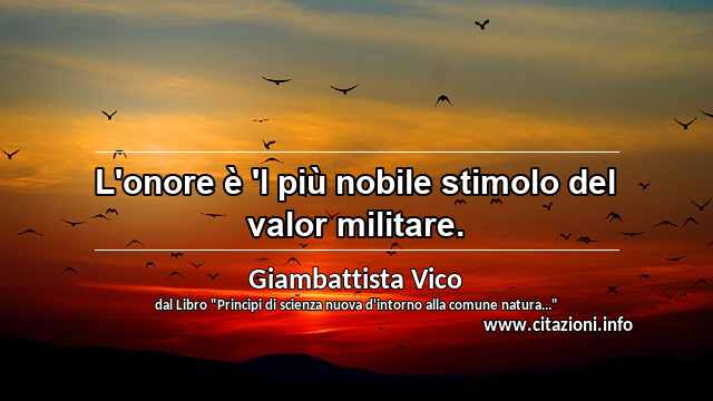 “L'onore è 'l più nobile stimolo del valor militare.”