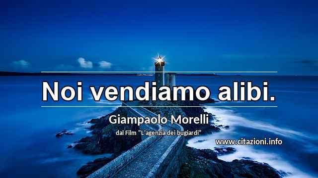 “Noi vendiamo alibi.”