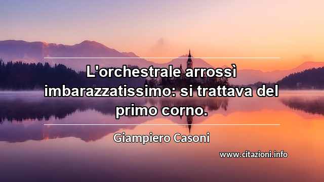 “L'orchestrale arrossì imbarazzatissimo: si trattava del primo corno.”