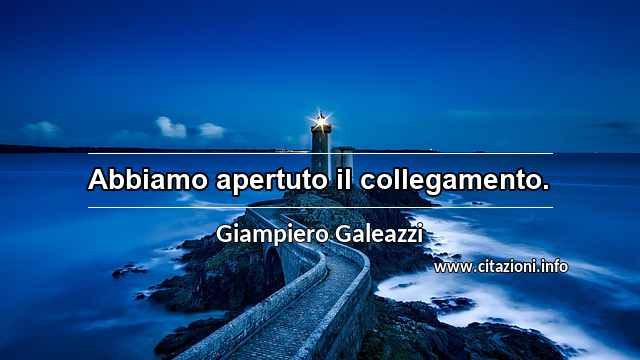 “Abbiamo apertuto il collegamento.”