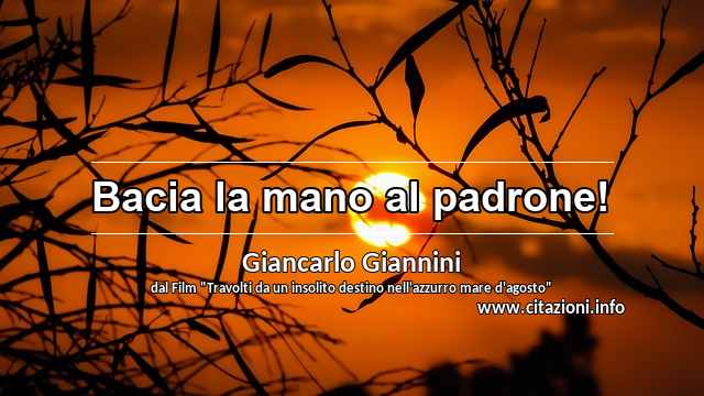 “Bacia la mano al padrone!”
