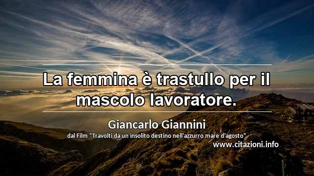 “La femmina è trastullo per il mascolo lavoratore.”