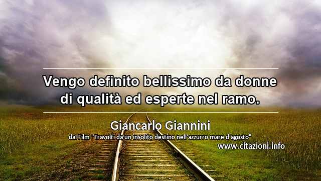 “Vengo definito bellissimo da donne di qualità ed esperte nel ramo.”