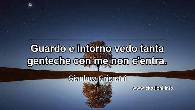 “Guardo e intorno vedo tanta genteche con me non c'entra.”