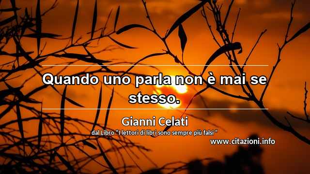 “Quando uno parla non è mai se stesso.”