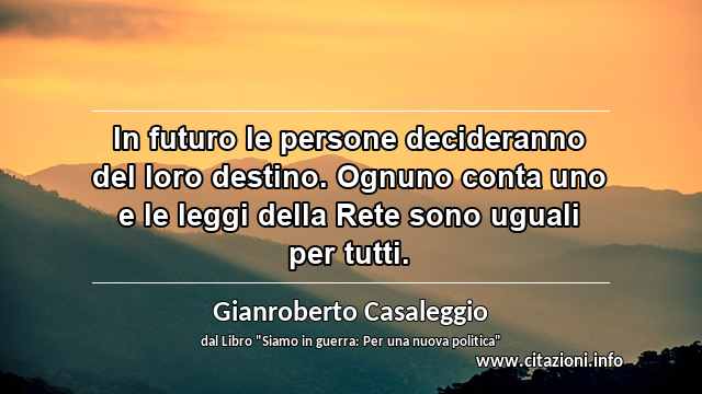 “In futuro le persone decideranno del loro destino. Ognuno conta uno e le leggi della Rete sono uguali per tutti.”