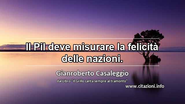 “Il Pil deve misurare la felicità delle nazioni.”