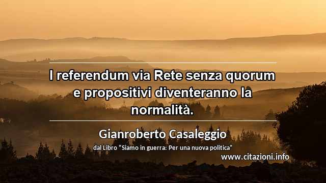 “I referendum via Rete senza quorum e propositivi diventeranno la normalità.”