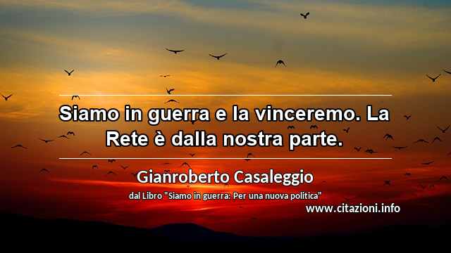 “Siamo in guerra e la vinceremo. La Rete è dalla nostra parte.”