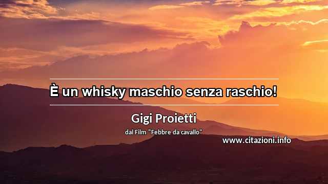 “È un whisky maschio senza raschio!”