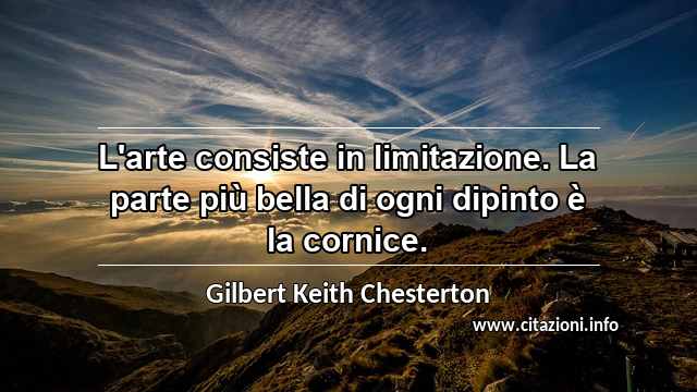 “L'arte consiste in limitazione. La parte più bella di ogni dipinto è la cornice.”