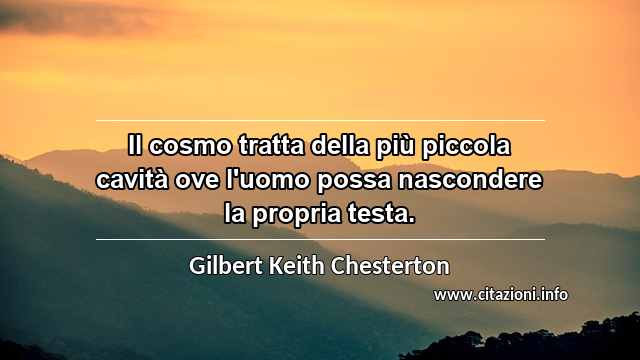 “Il cosmo tratta della più piccola cavità ove l'uomo possa nascondere la propria testa.”