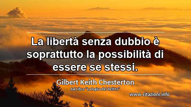 “La libertà senza dubbio è soprattutto la possibilità di essere se stessi.”