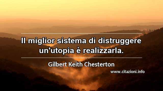 “Il miglior sistema di distruggere un'utopia è realizzarla.”