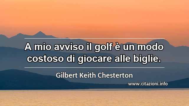 “A mio avviso il golf è un modo costoso di giocare alle biglie.”