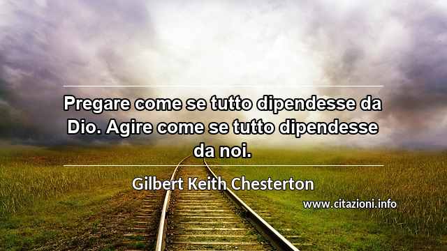 “Pregare come se tutto dipendesse da Dio. Agire come se tutto dipendesse da noi.”