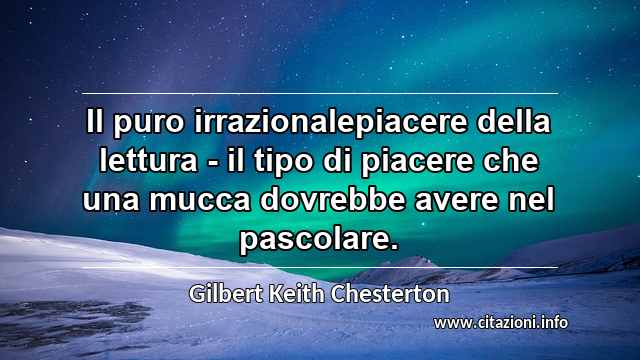 “Il puro irrazionalepiacere della lettura - il tipo di piacere che una mucca dovrebbe avere nel pascolare.”