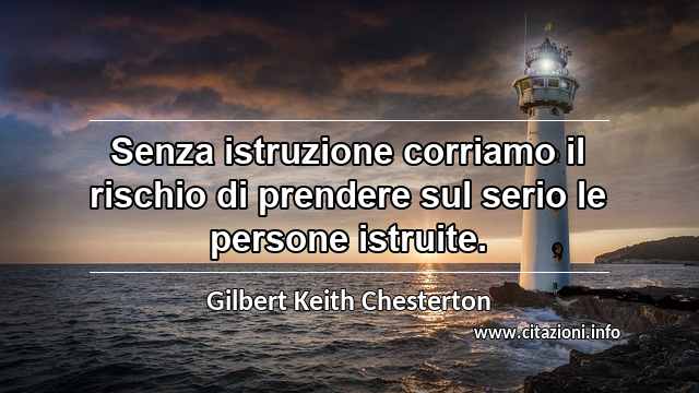 “Senza istruzione corriamo il rischio di prendere sul serio le persone istruite.”