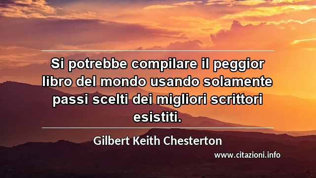 “Si potrebbe compilare il peggior libro del mondo usando solamente passi scelti dei migliori scrittori esistiti.”