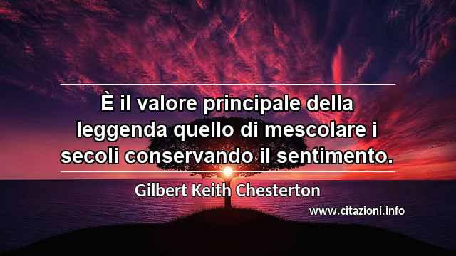 “È il valore principale della leggenda quello di mescolare i secoli conservando il sentimento.”