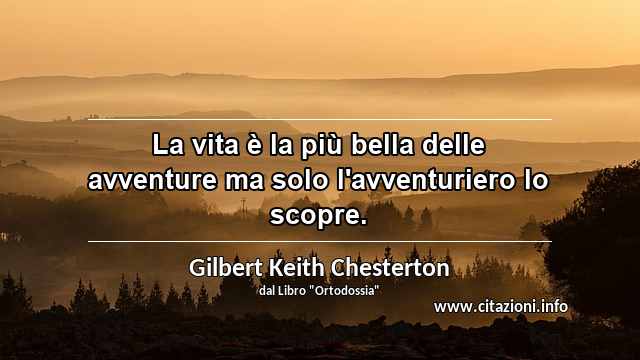 “La vita è la più bella delle avventure ma solo l'avventuriero lo scopre.”