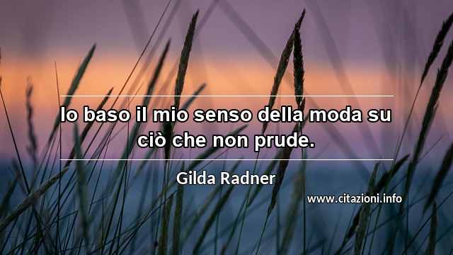 “Io baso il mio senso della moda su ciò che non prude.”