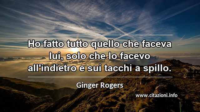 “Ho fatto tutto quello che faceva lui, solo che lo facevo all'indietro e sui tacchi a spillo.”