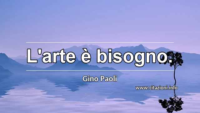 “L'arte è bisogno.”