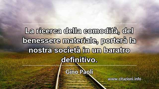 “La ricerca della comodità, del benessere materiale, porterà la nostra società in un baratro definitivo.”