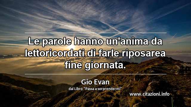 “Le parole hanno un'anima da lettoricordati di farle riposarea fine giornata.”