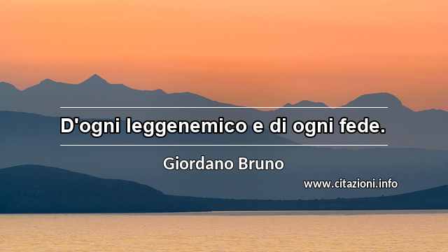 “D'ogni leggenemico e di ogni fede.”