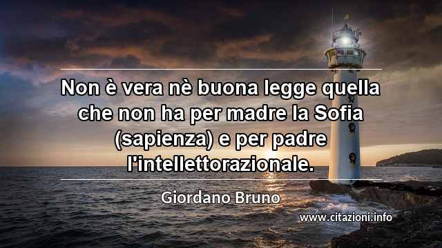 “Non è vera nè buona legge quella che non ha per madre la Sofia (sapienza) e per padre l'intellettorazionale.”