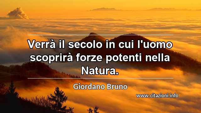 “Verrà il secolo in cui l'uomo scoprirà forze potenti nella Natura.”