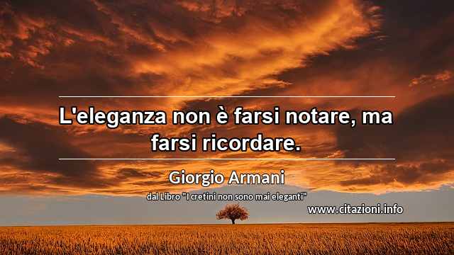 “L'eleganza non è farsi notare, ma farsi ricordare.”