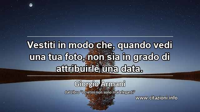 “Vestiti in modo che, quando vedi una tua foto, non sia in grado di attribuirle una data.”