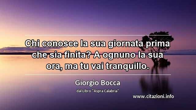 “Chi conosce la sua giornata prima che sia finita? A ognuno la sua ora, ma tu vai tranquillo.”