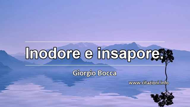 “Inodore e insapore.”