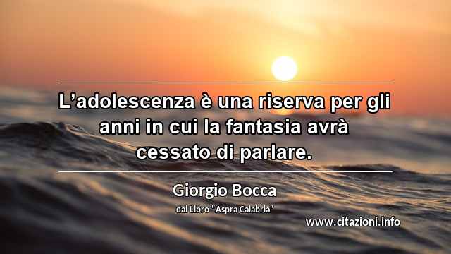 “L’adolescenza è una riserva per gli anni in cui la fantasia avrà cessato di parlare.”