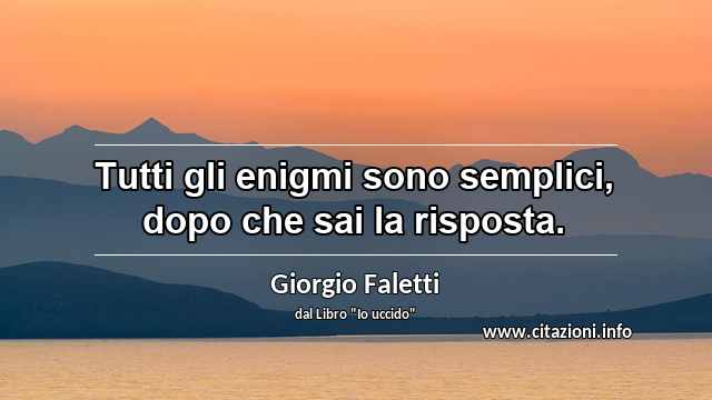 “Tutti gli enigmi sono semplici, dopo che sai la risposta.”