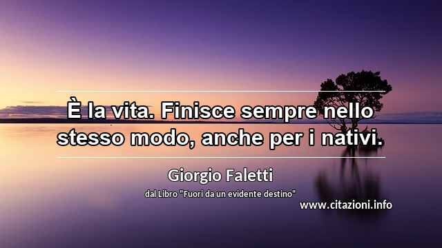 “È la vita. Finisce sempre nello stesso modo, anche per i nativi.”