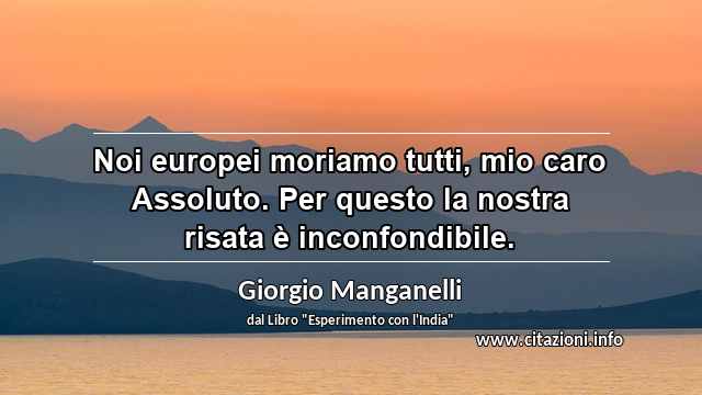 “Noi europei moriamo tutti, mio caro Assoluto. Per questo la nostra risata è inconfondibile.”