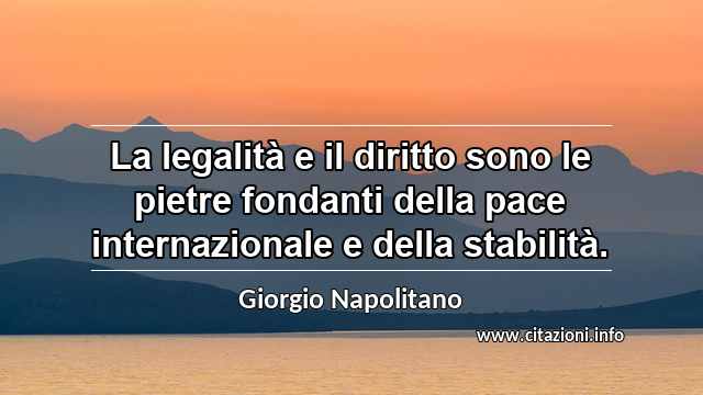 “La legalità e il diritto sono le pietre fondanti della pace internazionale e della stabilità.”