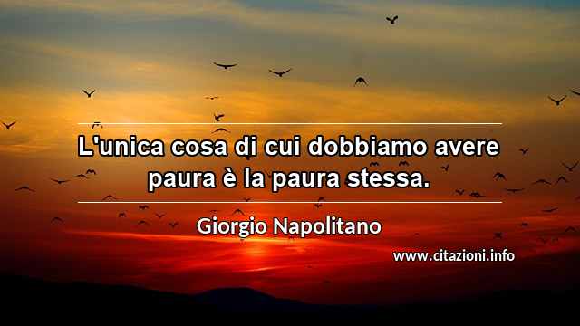 “L'unica cosa di cui dobbiamo avere paura è la paura stessa.”