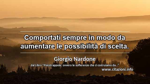 “Comportati sempre in modo da aumentare le possibilità di scelta.”
