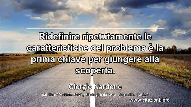 “Ridefinire ripetutamente le caratteristiche del problema è la prima chiave per giungere alla scoperta.”