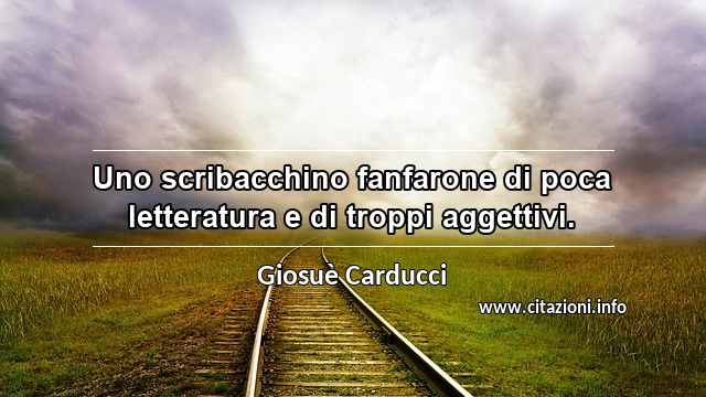“Uno scribacchino fanfarone di poca letteratura e di troppi aggettivi.”